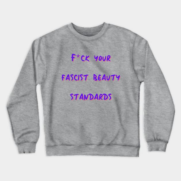 F*ck Your Fascist Beauty Standards Crewneck Sweatshirt by Hoydens R Us